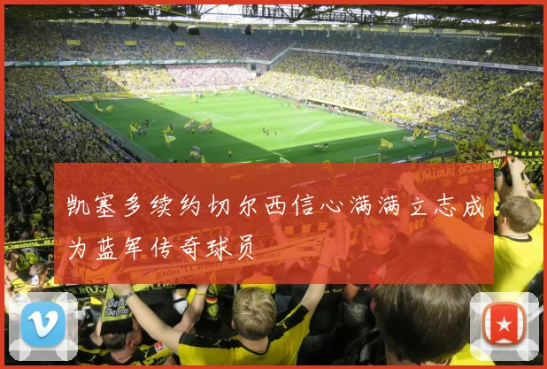 凯塞多续约切尔西信心满满立志成为蓝军传奇球员