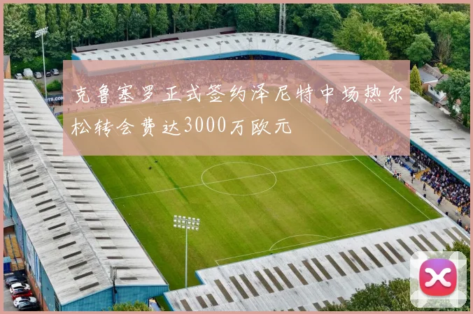 克鲁塞罗正式签约泽尼特中场热尔松转会费达3000万欧元