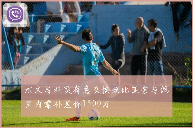尤文与科莫有意交换坎比亚索与佩罗内需补差价1500万