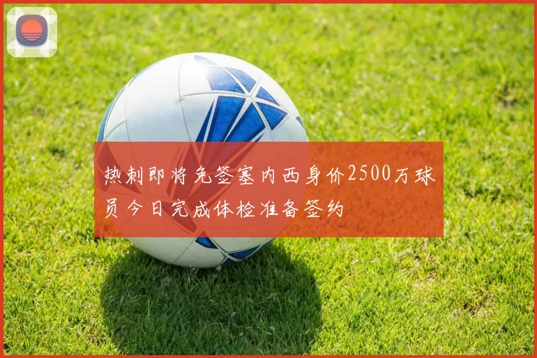 热刺即将免签塞内西身价2500万球员今日完成体检准备签约