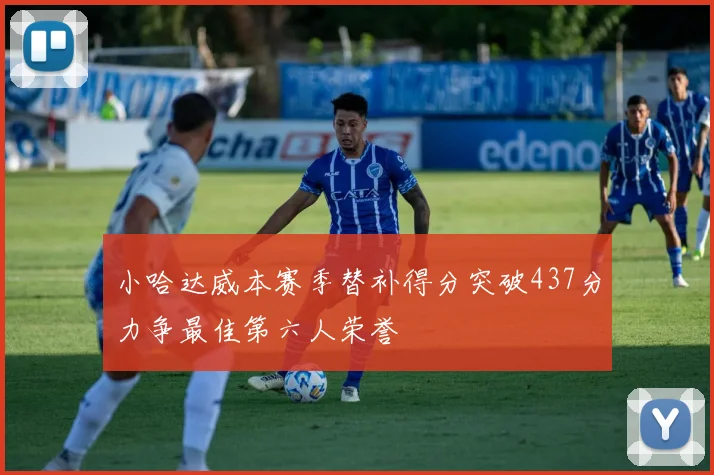小哈达威本赛季替补得分突破437分力争最佳第六人荣誉