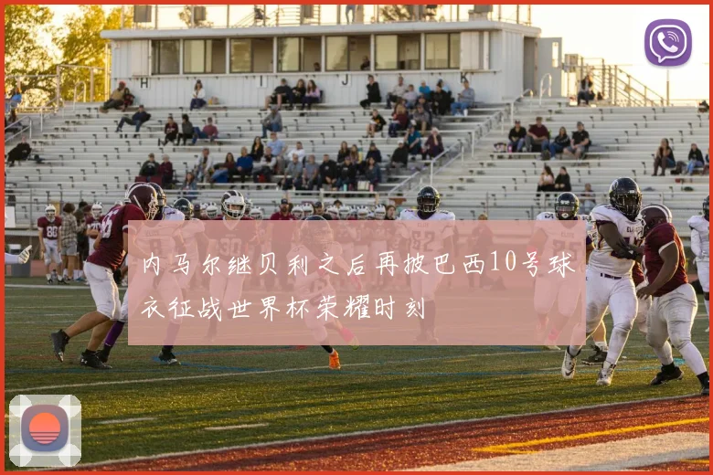 内马尔继贝利之后再披巴西10号球衣征战世界杯荣耀时刻