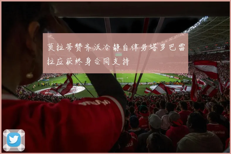 莫拉蒂赞齐沃冷静自律劳塔罗巴雷拉应获终身合同支持