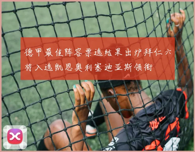 德甲最佳阵容票选结果出炉拜仁六将入选凯恩奥利塞迪亚斯领衔