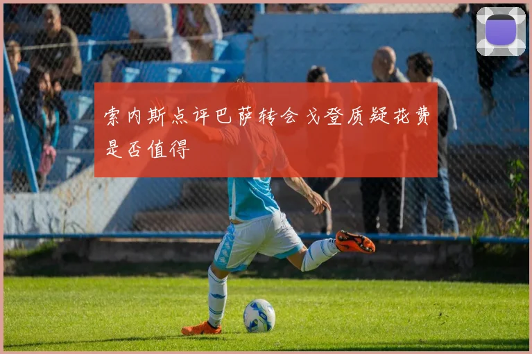 索内斯点评巴萨转会戈登质疑花费是否值得