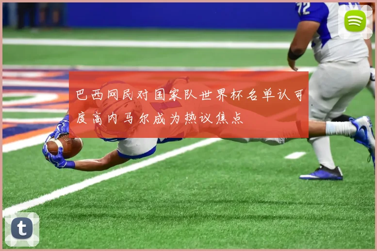 巴西网民对国家队世界杯名单认可度高内马尔成为热议焦点