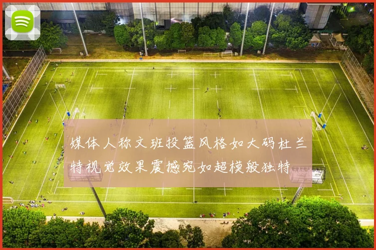 媒体人称文班投篮风格如大码杜兰特视觉效果震撼宛如超模般独特