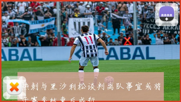 热刺与里沙利松谈判离队事宜或将于赛季结束后成行